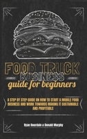 Food Truck Business Guide For Beginners: A Step By Step Guide On How To Start A Mobile Food Business And Work Towards Making It Sustainable And Profitable. 1801545820 Book Cover