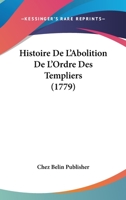 Histoire De L'Abolition De L'Ordre Des Templiers (1779) 1160113122 Book Cover