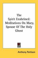 The Spirit Enshrined: Meditations On Mary, Spouse Of The Holy Ghost 1163176206 Book Cover