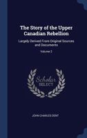 The Story of the Upper Canadian Rebellion: Largely Derived from Original Sources and Documents; Volume 2 1372791264 Book Cover