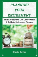 Planning Your Retirement: Invest Wisely and Live Comfortably, A Guide to Retirement Planning B0BW2GFV7X Book Cover