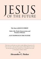 Jesus of the Future: The Story of Jesus Christ Birth, Life, Death Resurrection and Promise of Return as It Happens in the Future 1452581339 Book Cover