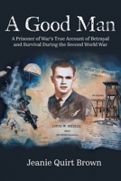 A Good Man: A Prisoner of War's True Account of Betrayal and Survival During the Second World War 1039157181 Book Cover