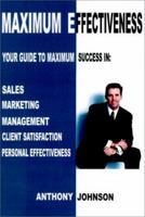 Maximum Effectiveness: Your Guide to Maximum Success in Sales, Marketing, Management, Client Satisfaction, Personal Effectiveness 0595198317 Book Cover