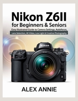 Nikon Z6II for Beginners & Seniors User Guide: Easy Illustrated Guide to Camera Settings, Autofocus, Lens Selection, 4K Video, Low Light & Creative Photography B0FPR6D4S9 Book Cover