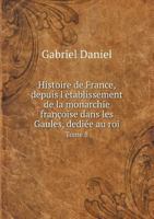 Histoire de France, Depuis L'Etablissement de La Monarchie Francoise Dans Les Gaules, Dediee Au Roi Tome 8 1143894669 Book Cover