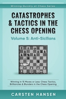 Catastrophes & Tactics in the Chess Opening - Volume 5: Anti-Sicilians: Winning in 15 Moves or Less: Chess Tactics, Brilliancies & Blunders in the Chess Opening 152190149X Book Cover