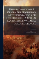 Disertacion Sobre El Origen del Nobilisimo Arte Tipografico y Su Introduccion y USO En La Ciudad de Valencia de Los Edetanos... 1272350304 Book Cover