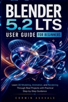 Blender 5.2 LTS User Guide for Beginners: Learn 3D Modeling, Animation, and Rendering Through Real Projects with Practical Step-by-Step Guidance B0HC4NZLW5 Book Cover