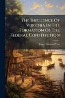 The Influence of Virginia in the Formation of the Federal Constitution... 1277585121 Book Cover