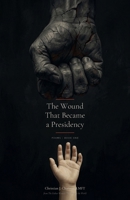The Wound That Became a Presidency: Poems B0GWQLF6QX Book Cover
