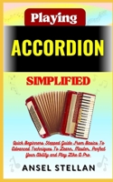 Playing ACCORDION Simplified: Quick Beginners Stepped Guide From Basics To Advanced Techniques To Learn, Master, Perfect Your Ability and Play Like A Pro B0CN5X4P6G Book Cover