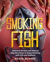 Smoking Fish: Delicious Recipes and Step by Step Directions to Enjoy Smoking with Fish and Seafood 1703308271 Book Cover