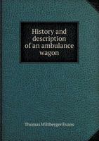 History and Description of an Ambulance Wagon, Constructed in Accordance with Plans Furnished by the Writer 1355878411 Book Cover