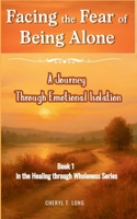 Facing the Fear of Being Alone a Journey Through Emotional Isolation: Book 1 in the HEALING through Wholeness Series 1949807185 Book Cover
