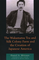 The Wakamatsu Tea and Silk Colony Farm and the Creation of Japanese America 149858540X Book Cover