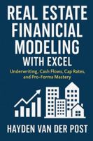 Real Estate Financial Modeling with Excel: Underwriting, Cash Flows, Cap Rates, and Pro-Forma Mastery: A Comprehensive Guide B0G4GTWHMN Book Cover