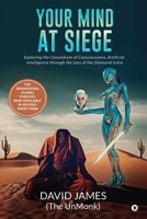 Your Mind at Siege: Exploring the Conundrum of Consciousness, Artificial Intelligence through the Lens of The Diamond Sutra B0CJ8CQ35P Book Cover