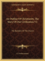 An Outline Of Christianity, The Story Of Our Civilization V2: The Builders Of The Church 0548389934 Book Cover