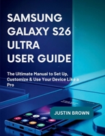Samsung Galaxy S26 ultra User Guide: The Ultimate Manual to Set Up, Customize & Use Your Device Like a Pro B0GZZ6W5VV Book Cover