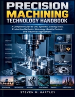 PRECISION MACHINING TECHNOLOGY HANDBOOK: A Complete Guide to CNC Systems, Cutting Tools, Production Methods, Metrology, Quality Control, and Industrial Applications B0HJ9XV7TX Book Cover