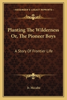 Planting The Wilderness Or, The Pioneer Boys: A Story Of Frontier Life 1425523587 Book Cover