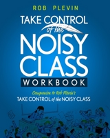 TAKE CONTROL of the NOISY CLASS Workbook: Learn, Practice and Apply the Needs Focused™ Classroom Management System 1913514099 Book Cover
