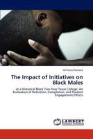 The Impact of Initiatives on Black Males: at a Historical Black Two-Year Texas College: An Evaluation of Retention, Completion, and Student Engagement Efforts 3847342592 Book Cover