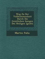Weg Zu Der Vollkommenheit Durch Die Geistlichen Bungen Des Heiligen Ignatii 1249610575 Book Cover