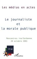 Le Journaliste Et La Morale Publique: Les médias en actes Rencontres INA/Sorbonne 2747527085 Book Cover