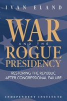 War and the Rogue Presidency: Restoring the Republic after Congressional Failure 1598133225 Book Cover