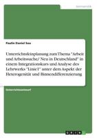 Unterrichtsfeinplanung zum Thema Arbeit und Arbeitssuche/ Neu in Deutschland in einem Integrationskurs und Analyse des Lehrwerks Linie1 unter dem ... und Binnendifferenzierung 3668737649 Book Cover