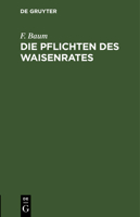 Die Pflichten Des Waisenrates: Nach Dem Bürgerlichen Gesetzbuch Und Dem Reichsgesetze Über Die Angelegenheiten Der Freiwilligen Gerichtsbarkeit. Ein 3112466853 Book Cover