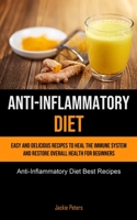 Anti-Inflammatory Diet: Easy And Delicious Recipes To Heal The Immune System And Restore Overall Health For Beginners 1990207413 Book Cover