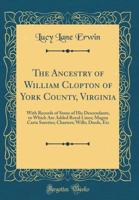 The Ancestry of William Clopton of York County, Virginia: With Records of Some of His Descendants, to Which Are Added Royal Lines; Magna Carta Sureties; Charters; Wills; Deeds, Etc (Classic Reprint) 1391886631 Book Cover