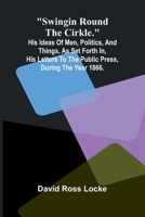 Swingin Round the Cirkle.; His Ideas Of Men, Politics, And Things, As Set Forth In, His Letters To The Public Press, During The Year 1866. 9366386164 Book Cover