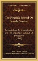 The Fireside Friend: Or Female Student, Being Advice to Young Ladies on the Important Subject of Education 1172189269 Book Cover