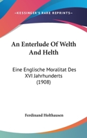 An Enterlude of Welth and Helth: Eine Englische Moralit�t Des XVI. Jahrhunderts (Classic Reprint) 1165302896 Book Cover