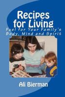 Recipes For Living: Fuel For Your Family's Body, Mind and Spirit 1453739882 Book Cover