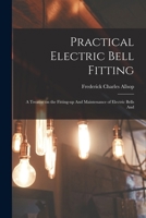 Practical Electric Bell Fitting: A Treatise on the Fitting-up And Maintenance of Electric Bells And 101790488X Book Cover