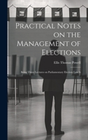 Practical Notes on the Management of Elections; Being Three Lectures on Parliamentary Election law A 1022134493 Book Cover