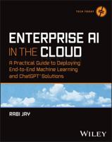 Enterprise AI in the Cloud: A Practical Guide to Deploying End-to-End Machine Learning, ChatGPT, and Deep Learning Solutions 1394213050 Book Cover