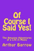 Of Course I Said Yes!: The Amazing Adventures of a Life in Music 1522979832 Book Cover
