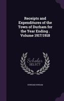 Receipts and Expenditures of the Town of Durham for the Year Ending . Volume 1917/1918 1359362231 Book Cover