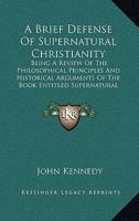 A Brief Defense Of Supernatural Christianity: Being A Review Of The Philosophical Principles And Historical Arguments Of The Book Entitled Supernatural Religion 1436718635 Book Cover