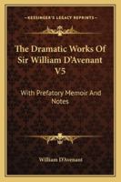 The Dramatic Works Of Sir William D'Avenant V5: With Prefatory Memoir And Notes 1430465379 Book Cover