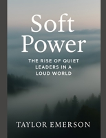 Soft Power: The Rise of Quiet Leaders in a Loud World B0FDWFCLK8 Book Cover