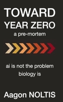 Toward Year Zero: ai is not the problem biology is (The Thinking Lodge) 176472710X Book Cover