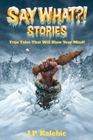 Say What?! Stories: True Tales That Will Blow Your Mind! 1066788200 Book Cover