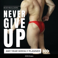Bodybuilders Never Give Up: Any year weekly planner 1365208605 Book Cover